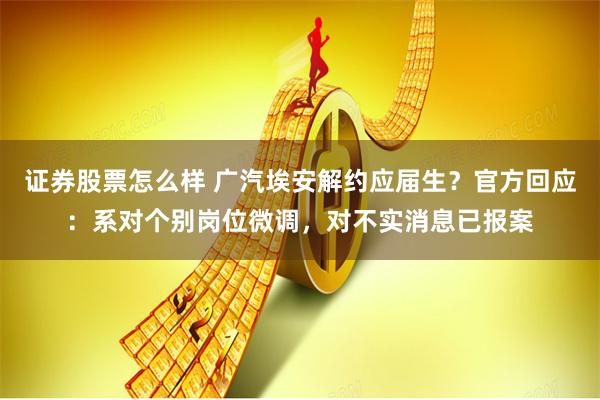 证券股票怎么样 广汽埃安解约应届生？官方回应：系对个别岗位微调，对不实消息已报案