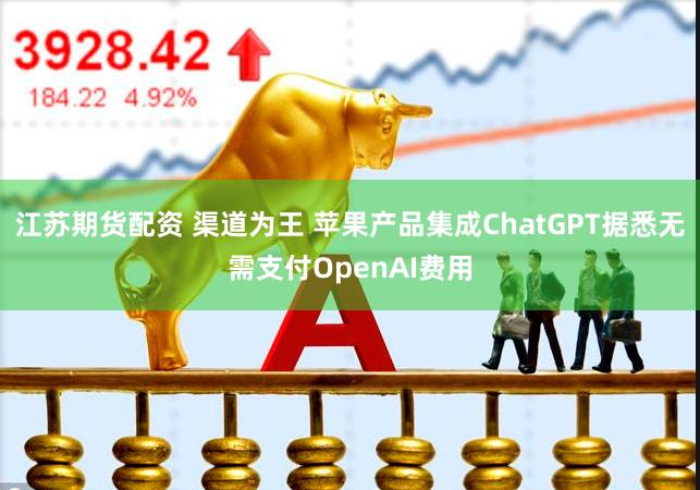 江苏期货配资 渠道为王 苹果产品集成ChatGPT据悉无需支付OpenAI费用