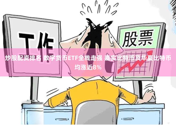 炒股配资排名 数字货币ETF全线走强 嘉实比特币及华夏比特币均涨近8%