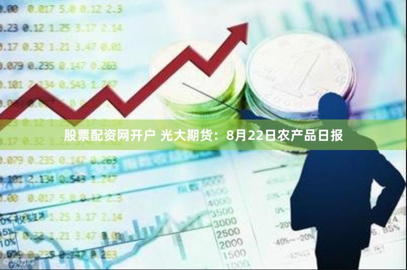 股票配资网开户 光大期货：8月22日农产品日报