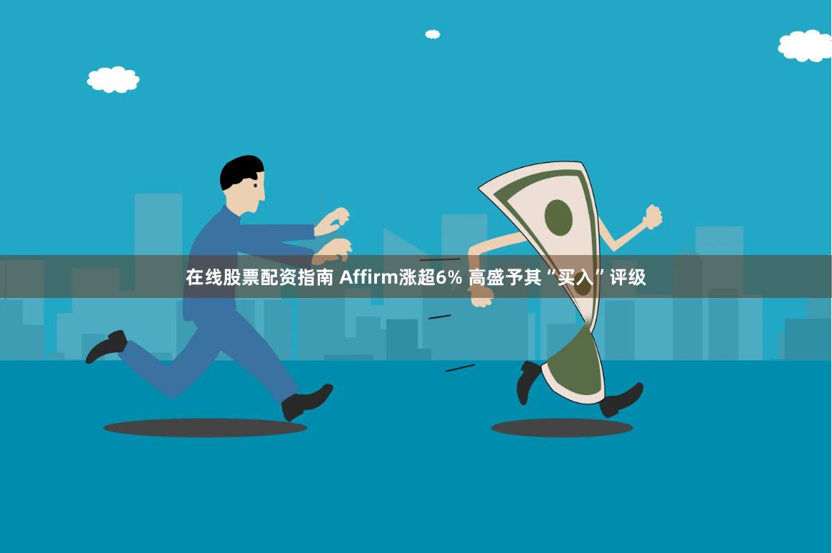 在线股票配资指南 Affirm涨超6% 高盛予其“买入”评级