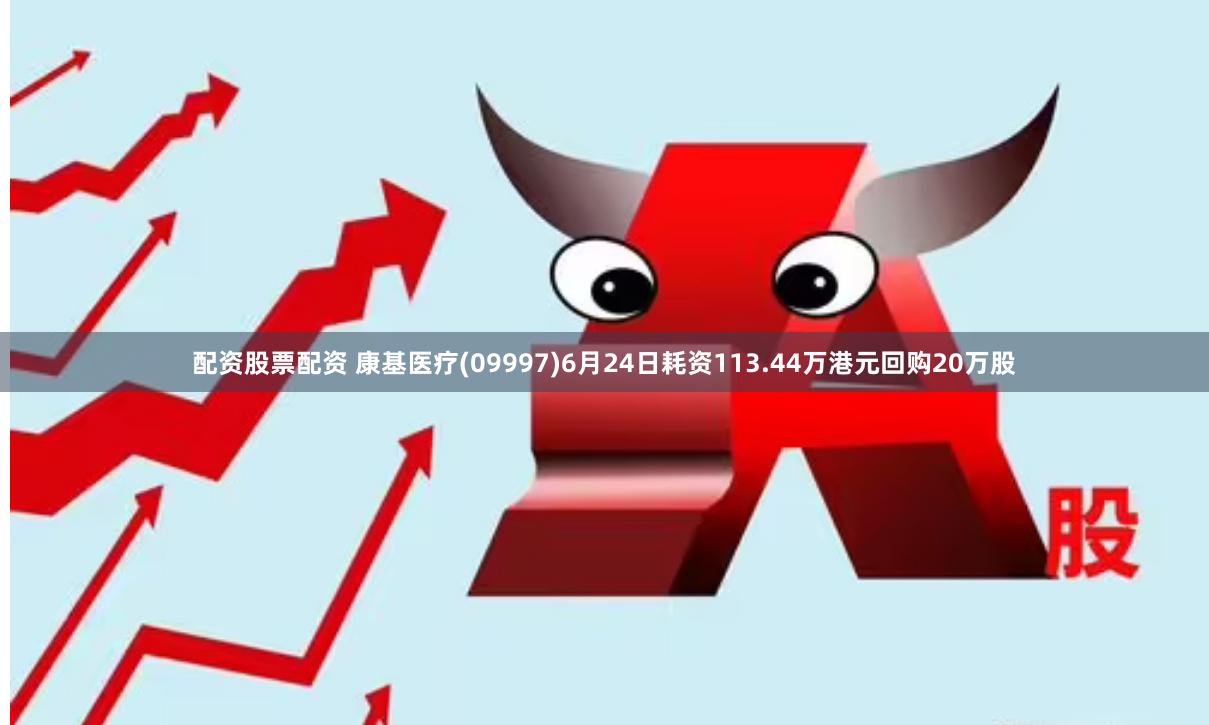 配资股票配资 康基医疗(09997)6月24日耗资113.44万港元回购20万股