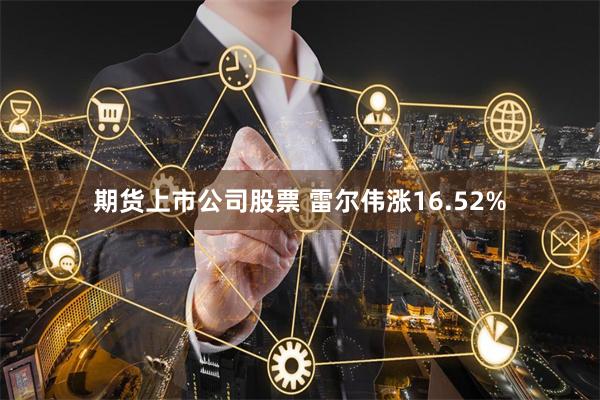 期货上市公司股票 雷尔伟涨16.52%