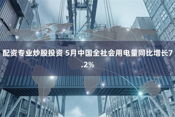 配资专业炒股投资 5月中国全社会用电量同比增长7.2%