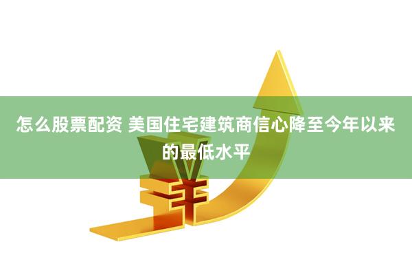 怎么股票配资 美国住宅建筑商信心降至今年以来的最低水平