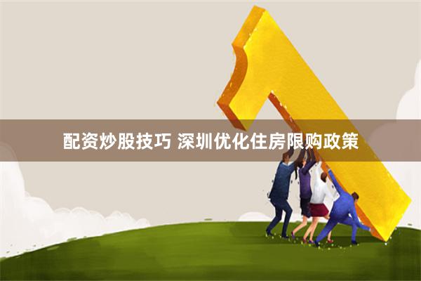 配资炒股技巧 深圳优化住房限购政策