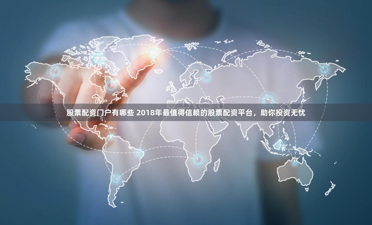 股票配资门户有哪些 2018年最值得信赖的股票配资平台，助你投资无忧