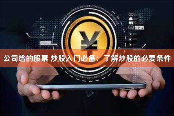 公司给的股票 炒股入门必备：了解炒股的必要条件