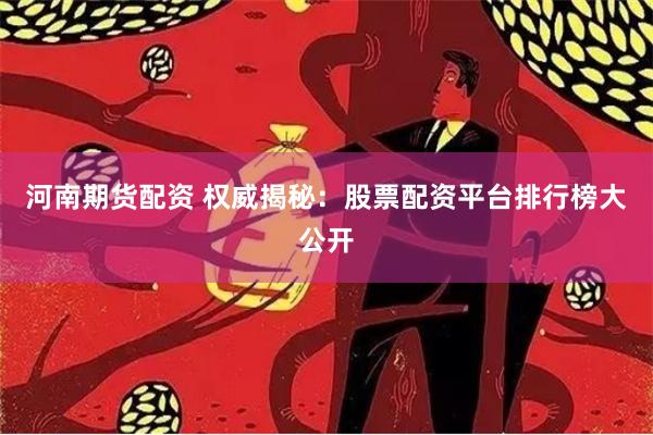 河南期货配资 权威揭秘：股票配资平台排行榜大公开