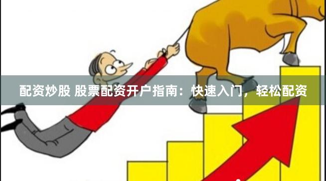 配资炒股 股票配资开户指南：快速入门，轻松配资