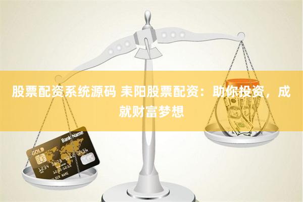 股票配资系统源码 耒阳股票配资：助你投资，成就财富梦想