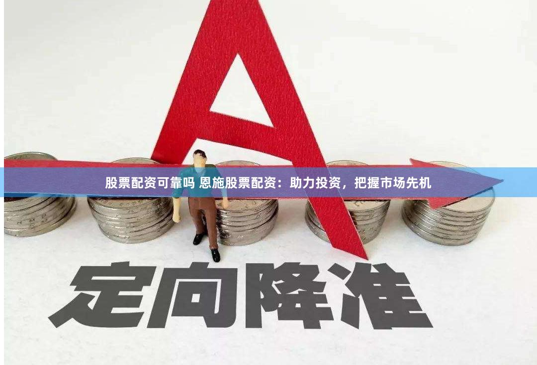 股票配资可靠吗 恩施股票配资：助力投资，把握市场先机