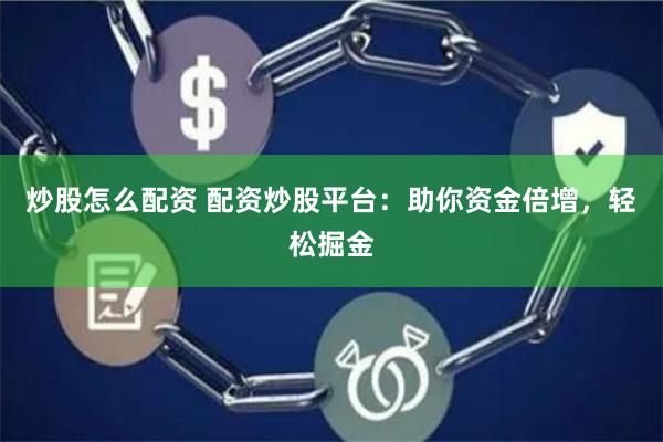 炒股怎么配资 配资炒股平台：助你资金倍增，轻松掘金