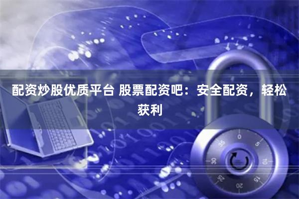 配资炒股优质平台 股票配资吧：安全配资，轻松获利