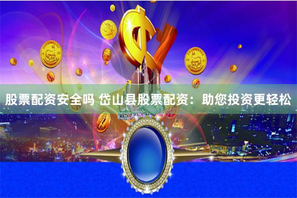 股票配资安全吗 岱山县股票配资：助您投资更轻松