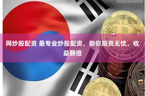 网炒股配资 最专业炒股配资，助你投资无忧，收益翻倍
