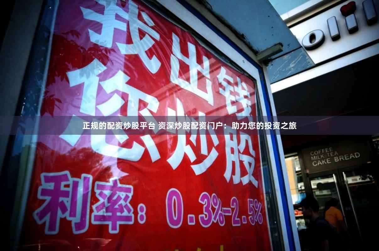 正规的配资炒股平台 资深炒股配资门户：助力您的投资之旅