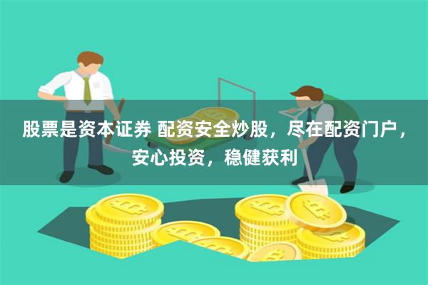 股票是资本证券 配资安全炒股，尽在配资门户，安心投资，稳健获利