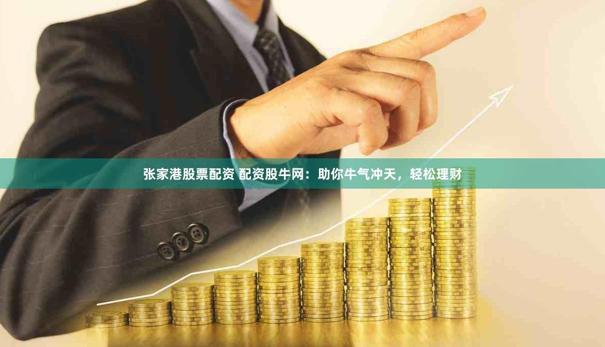 张家港股票配资 配资股牛网：助你牛气冲天，轻松理财