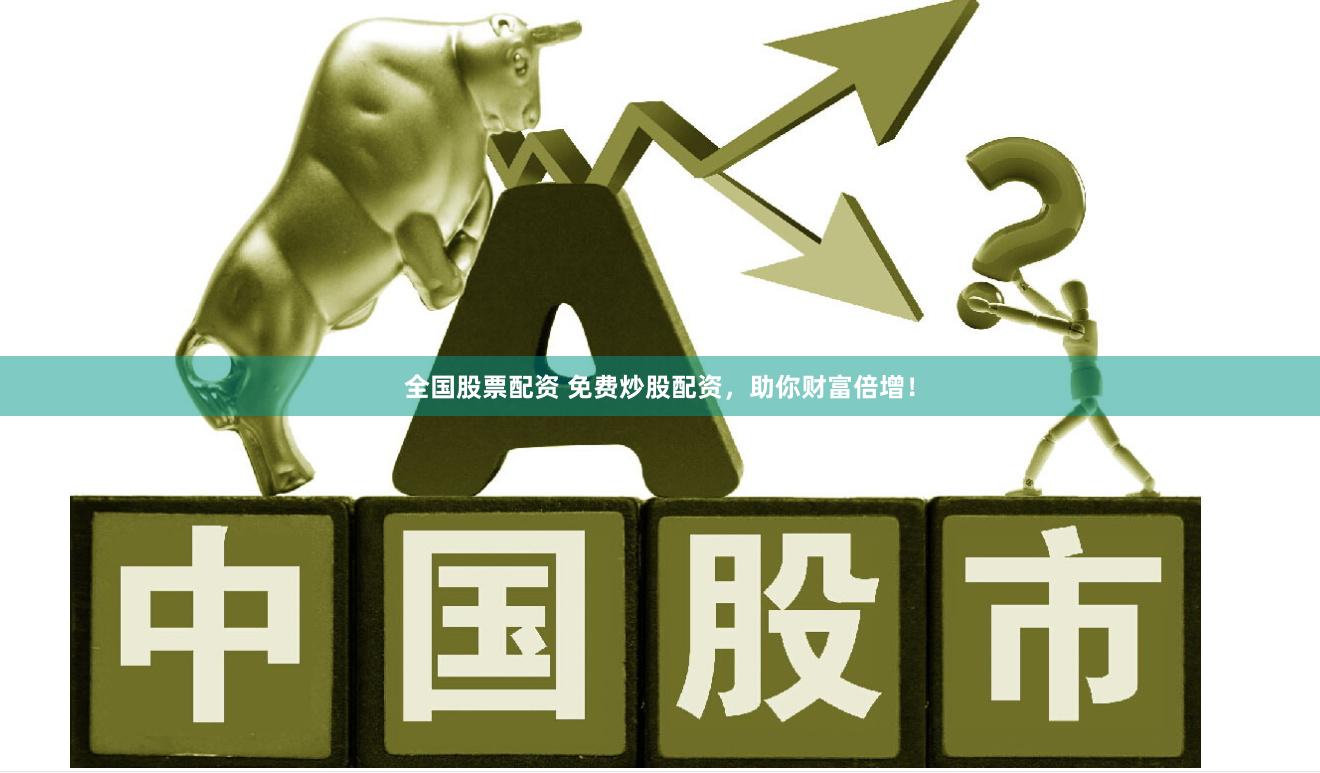 全国股票配资 免费炒股配资，助你财富倍增！