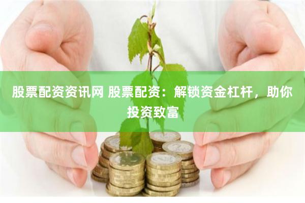 股票配资资讯网 股票配资：解锁资金杠杆，助你投资致富
