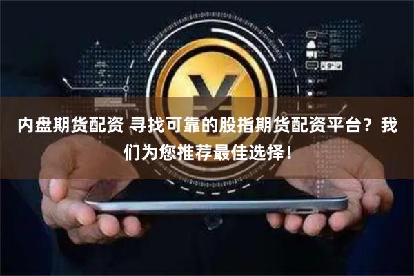 内盘期货配资 寻找可靠的股指期货配资平台？我们为您推荐最佳选择！