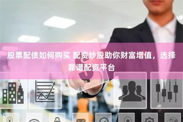 股票配债如何购买 配资炒股助你财富增值，选择靠谱配资平台