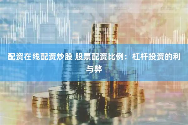 配资在线配资炒股 股票配资比例：杠杆投资的利与弊