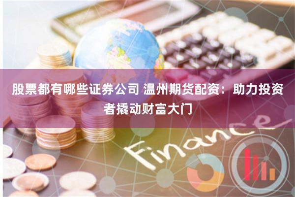 股票都有哪些证券公司 温州期货配资：助力投资者撬动财富大门
