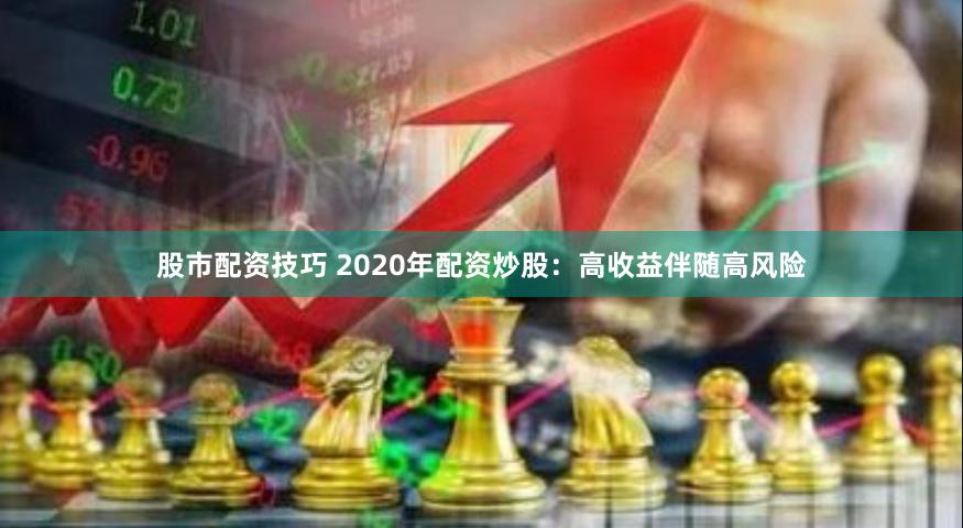 股市配资技巧 2020年配资炒股：高收益伴随高风险