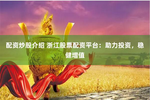配资炒股介绍 浙江股票配资平台：助力投资，稳健增值
