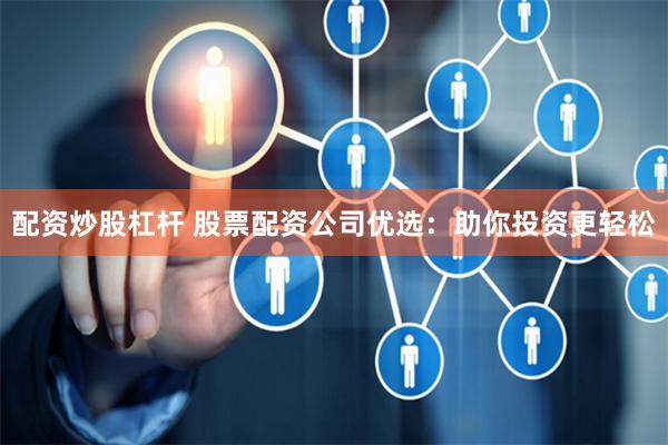 配资炒股杠杆 股票配资公司优选：助你投资更轻松