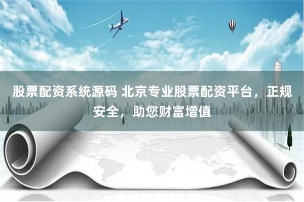 股票配资系统源码 北京专业股票配资平台，正规安全，助您财富增值