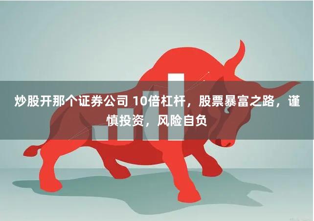 炒股开那个证券公司 10倍杠杆，股票暴富之路，谨慎投资，风险自负