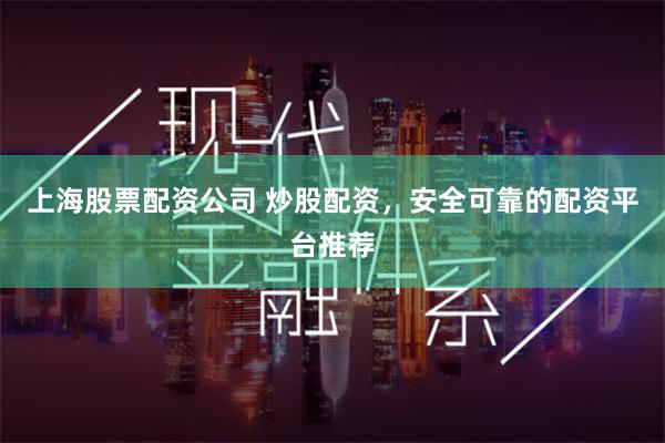 上海股票配资公司 炒股配资，安全可靠的配资平台推荐